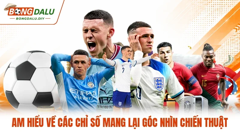 Am hiểu về các chỉ số mang lại góc nhìn chiến thuật