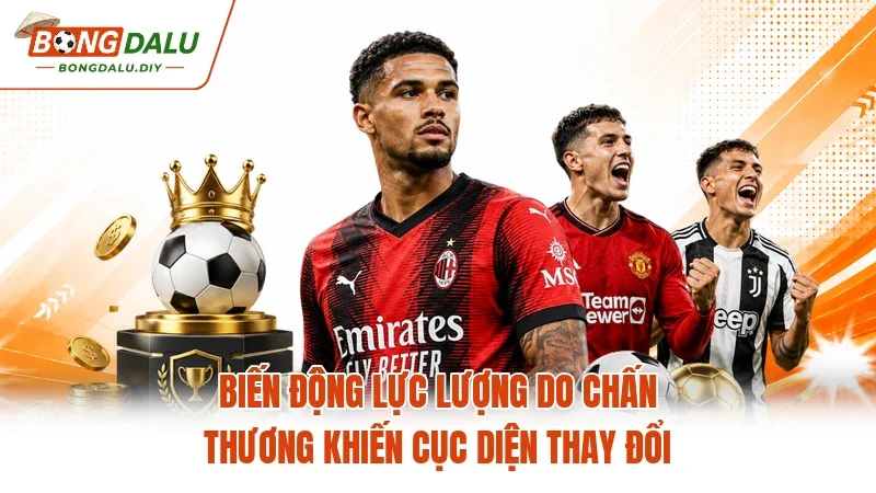 Biến động lực lượng do chấn thương khiến cục diện thay đổi