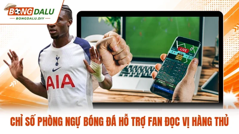 Chỉ Số Phòng Ngự Bóng Đá Hỗ Trợ Fan Đọc Vị Hàng Thủ