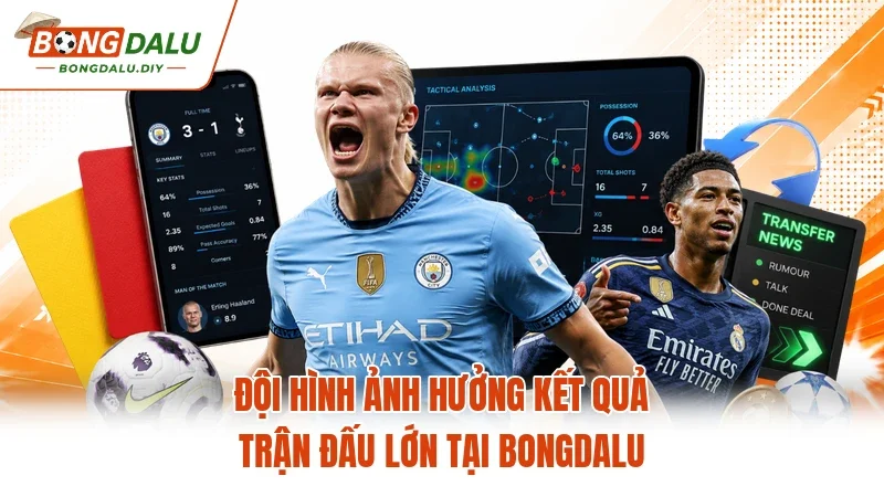 Đội Hình Ảnh Hưởng Kết Quả Trận Đấu Lớn Tại Bongdalu