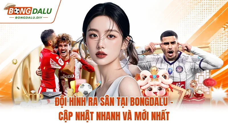 Đội Hình Ra Sân Tại Bongdalu - Cập Nhật Nhanh Và Mới Nhất