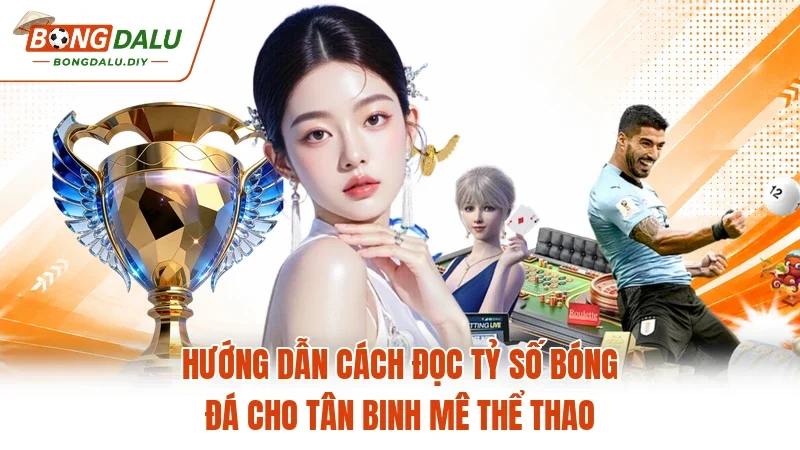 Hướng dẫn cách đọc tỷ số bóng đá cho tân binh mê thể thao