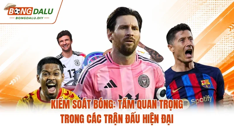 Kiểm Soát Bóng: Tầm Quan Trọng Trong Các Trận Đấu Hiện Đại