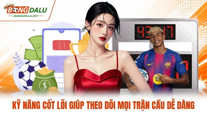 Kỹ năng cốt lõi giúp theo dõi mọi trận cầu dễ dàng