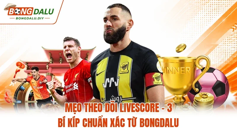 Mẹo Theo Dõi Livescore - 3 Bí Kíp Chuẩn Xác Từ Bongdalu