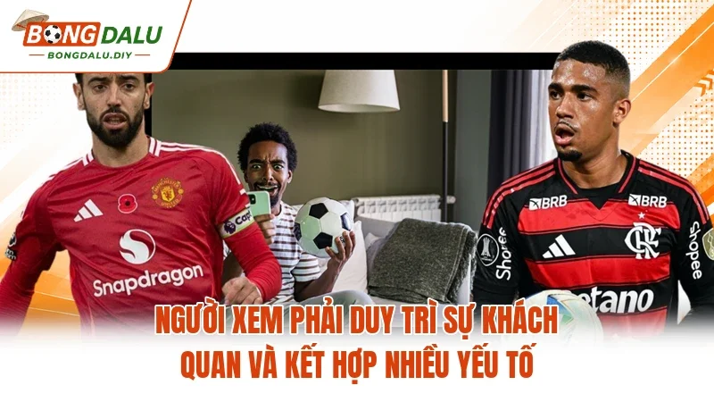 Người xem phải duy trì sự khách quan và kết hợp nhiều yếu tố