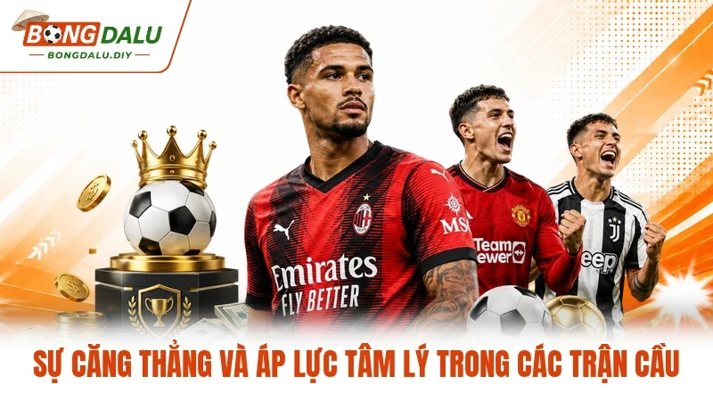 Sự căng thẳng và áp lực tâm lý trong các trận cầu