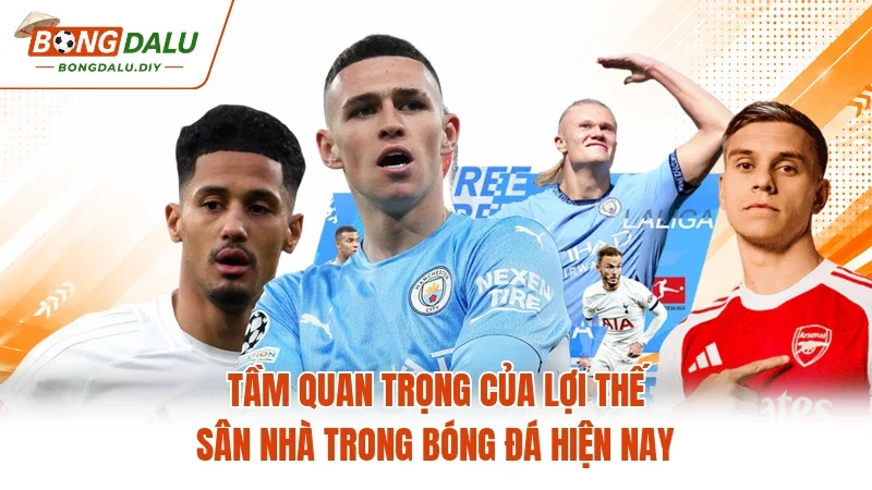  Tầm quan trọng của lợi thế sân nhà trong bóng đá hiện nay