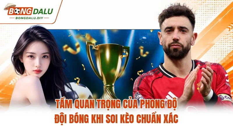 Tầm quan trọng của phong độ đội bóng khi soi kèo chuẩn xác