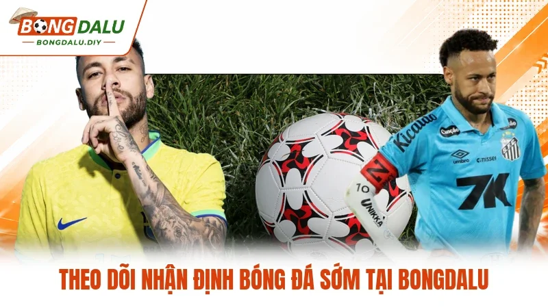 Theo dõi nhận định bóng đá sớm tại Bongdalu