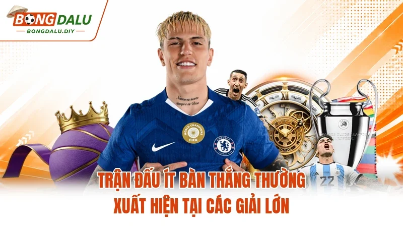 Trận đấu ít bàn thắng thường xuất hiện tại các giải lớn